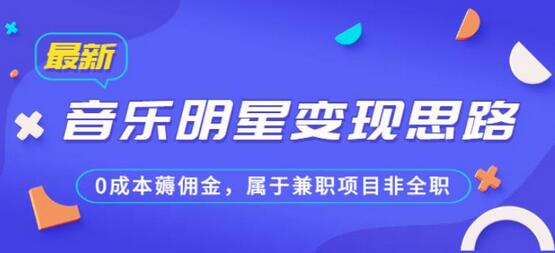 某公众号付费文章《音乐明星变现思路，0成本薅佣金，属于兼职项目非全职》-七哥资源网 - 全网最全创业项目资源