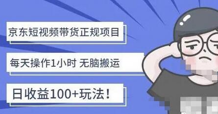 京东短视频带货项目：每天操作2小时，月收益3000+副业项目-价值1988元-七哥资源网 - 全网最全创业项目资源