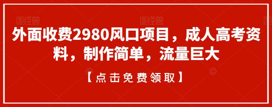 外面收费2980风口项目，成人高考资料，制作简单，流量巨大-七哥资源网 - 全网最全创业项目资源