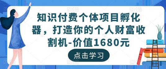 知识付费个体项目孵化器，打造你的个人财富收割机-价值1680元-七哥资源网 - 全网最全创业项目资源