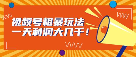 视频号粗暴玩法，一天利润大几千！-七哥资源网 - 全网最全创业项目资源