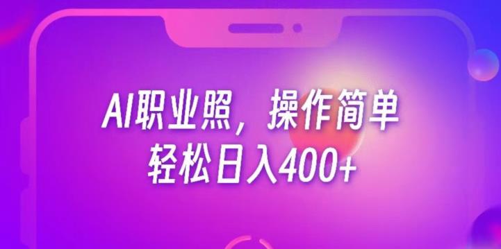 AI职业照项目，操作简单，轻松日入400+-七哥资源网 - 全网最全创业项目资源