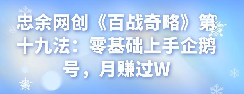 忠余网创《百战奇略》第十九法：零基础上手企鹅号，月赚过W-七哥资源网 - 全网最全创业项目资源