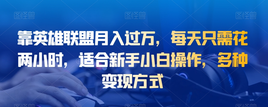 靠英雄联盟月入过万，每天只需花两小时，适合新手小白操作，多种变现方式-七哥资源网 - 全网最全创业项目资源