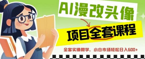 AI漫改头像全套课程，实操变现，小白轻轻松松日入600+-七哥资源网 - 全网最全创业项目资源