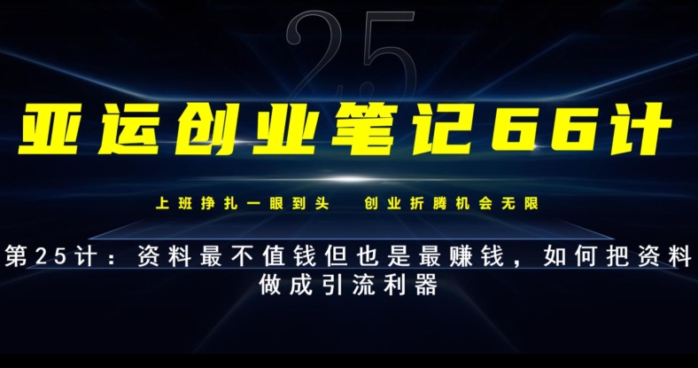 亚运创业笔记66计第25计：资料最不值钱但也是最赚钱，如何把资料做成引流利器-七哥资源网 - 全网最全创业项目资源