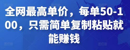 全网最高单价，每单50-100，只需简单复制粘贴就能赚钱-七哥资源网 - 全网最全创业项目资源