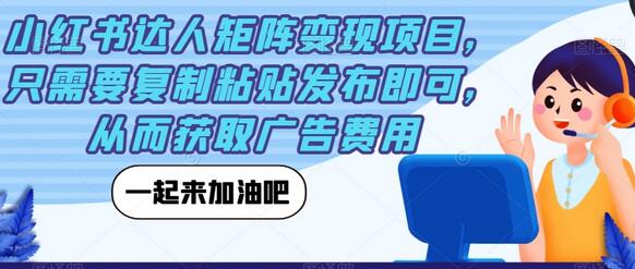 小红书达人矩阵变现项目，只需要复制粘贴发布即可，从而获取广告费用-七哥资源网 - 全网最全创业项目资源