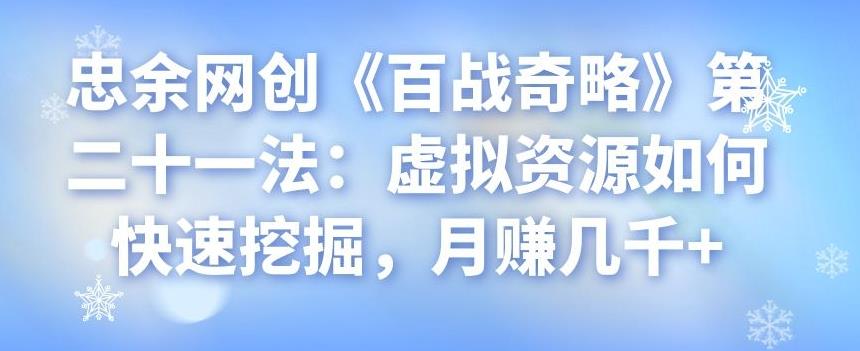 忠余网创《百战奇略》第二十一法：虚拟资源如何快速挖掘，月赚几千+-七哥资源网 - 全网最全创业项目资源
