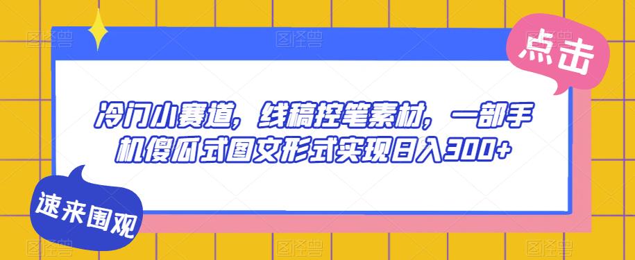 冷门小赛道，线稿控笔素材，一部手机傻瓜式图文形式实现日入300+-七哥资源网 - 全网最全创业项目资源