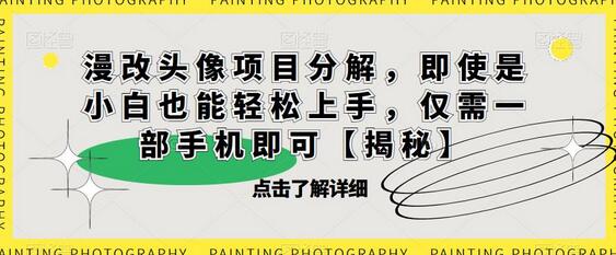 漫改头像项目分解，即使是小白也能轻松上手，仅需一部手机即可-七哥资源网 - 全网最全创业项目资源