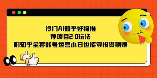 冷门AI知乎好物推荐项目2.0玩法，附知乎全套账号运营，小白也能零投资躺赚-七哥资源网 - 全网最全创业项目资源