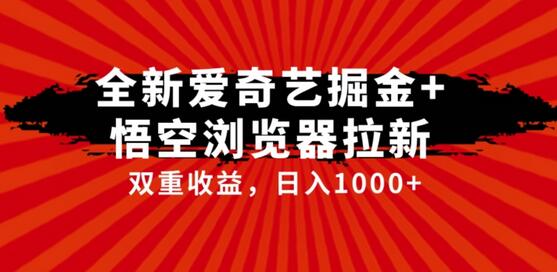 全网首发爱奇艺掘金+悟空浏览器拉新综合玩法，双重收益日入1000+-七哥资源网 - 全网最全创业项目资源