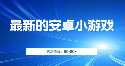 最新的安卓小游戏，实测日入50-80+-七哥资源网 - 全网最全创业项目资源