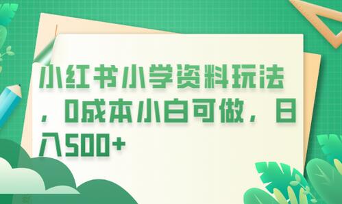 小红书小学资料玩法，0成本小白可做日入500+（教程+资料）-七哥资源网 - 全网最全创业项目资源