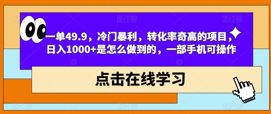 一单49.9，冷门暴利，转化率奇高的项目，日入1000+是怎么做到的，一部手机可操作-七哥资源网 - 全网最全创业项目资源