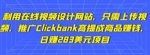 利用在线视频设计网站，只需上传视频，推广Clickbank高提成商品赚钱，日赚283美元项目-七哥资源网 - 全网最全创业项目资源