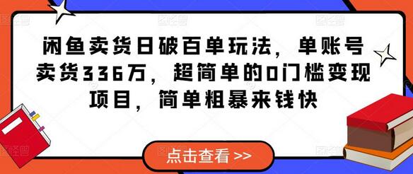 闲鱼卖货日破百单玩法，单账号卖货336万，超简单的0门槛变现项目，简单粗暴来钱快-七哥资源网 - 全网最全创业项目资源
