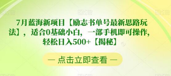 7月蓝海新项目【励志书单号最新思路玩法】，适合0基础小白，一部手机即可操作，轻松日入500+-七哥资源网 - 全网最全创业项目资源