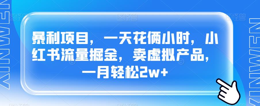 暴利项目，一天花俩小时，小红书流量掘金，卖虚拟产品，一月轻松2w+-七哥资源网 - 全网最全创业项目资源