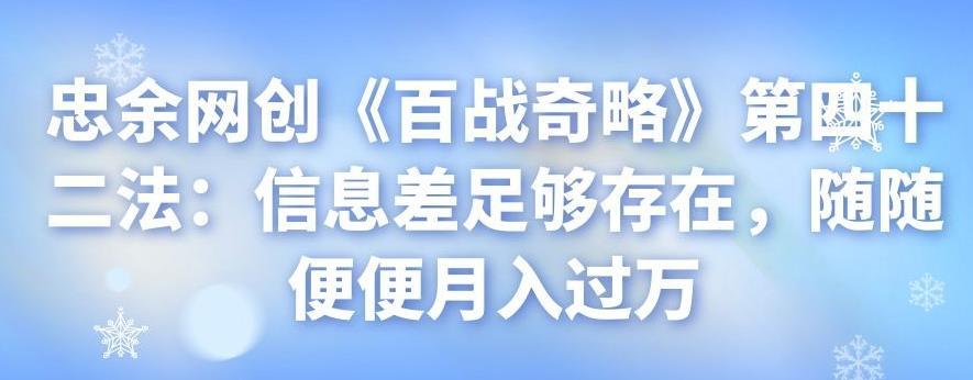 忠余网创《百战奇略》第四十二法：信息差足够存在，随随便便月入过万-七哥资源网 - 全网最全创业项目资源