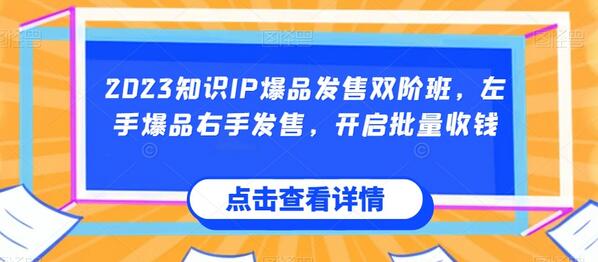 2023知识IP爆品发售双阶班，左手爆品右手发售，开启批量收钱-七哥资源网 - 全网最全创业项目资源