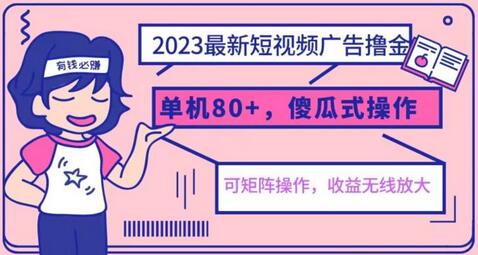 2023最新玩法短视频广告撸金，亲测单机收益80+，可矩阵，傻瓜式操作，小白可上手-七哥资源网 - 全网最全创业项目资源