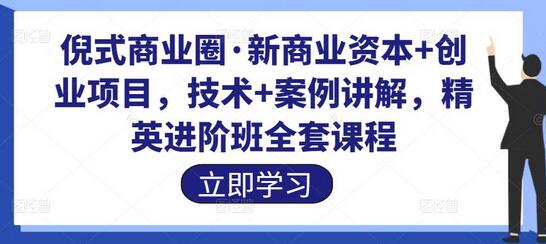 倪式商业圈·新商业资本+创业项目，技术+案例讲解，精英进阶班全套课程-七哥资源网 - 全网最全创业项目资源