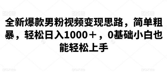 全新爆款男粉视频变现思路，简单粗暴，轻松日入1000＋，0基础小白也能轻松上手-七哥资源网 - 全网最全创业项目资源