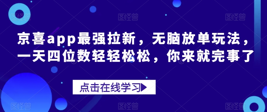 京喜app最强拉新，无脑放单玩法，一天四位数轻轻松松，你来就完事了-七哥资源网 - 全网最全创业项目资源