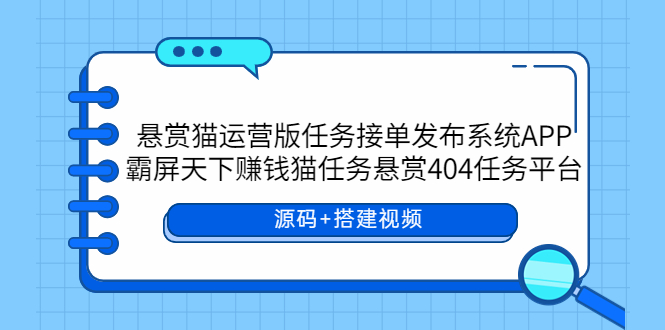 悬赏猫运营版任务接单发布系统APP+霸屏天下赚钱猫任务悬赏404任务平台-七哥资源网 - 全网最全创业项目资源