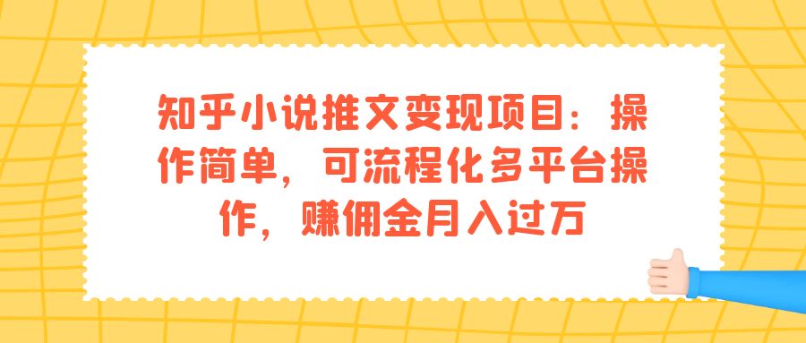 知乎小说推文变现项目：操作简单，可流程化多平台操作，赚佣金月入过万-七哥资源网 - 全网最全创业项目资源