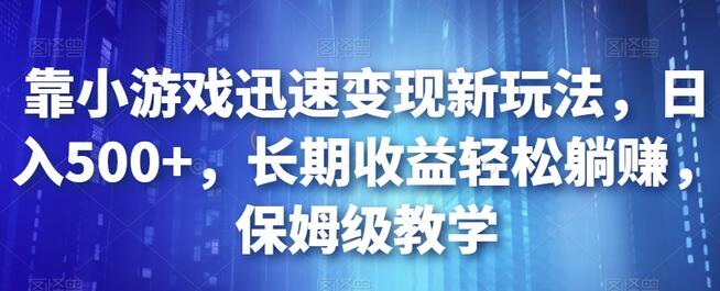 靠小游戏迅速变现新玩法，日入500+，长期收益轻松躺赚，保姆级教学-七哥资源网 - 全网最全创业项目资源