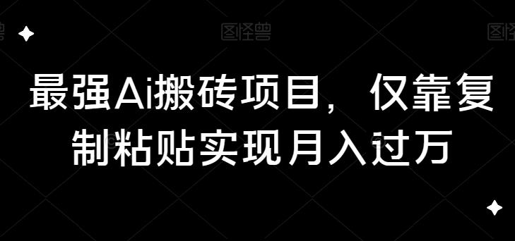 最强Ai搬砖项目，仅靠复制粘贴实现月入过万-七哥资源网 - 全网最全创业项目资源