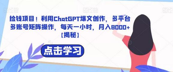 捡钱项目！利用ChatGPT爆文创作，多平台多账号矩阵操作，每天一小时，月入8000+-七哥资源网 - 全网最全创业项目资源