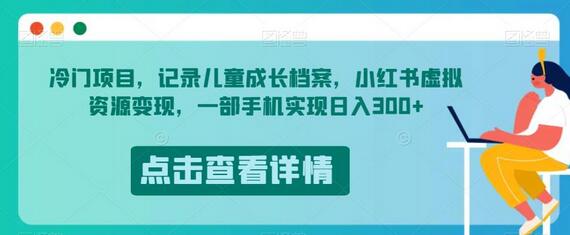 冷门项目，记录儿童成长档案，小红书虚拟资源变现，一部手机实现日入300+-七哥资源网 - 全网最全创业项目资源