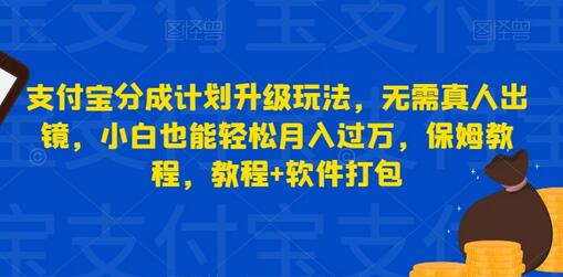 支付宝分成计划升级玩法，无需真人出镜，小白也能轻松月入过万，保姆教程，教程+软件打包-七哥资源网 - 全网最全创业项目资源