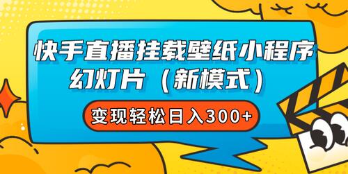 快手直播挂载壁纸小程序 幻灯片（新模式）变现轻松日入300+-七哥资源网 - 全网最全创业项目资源
