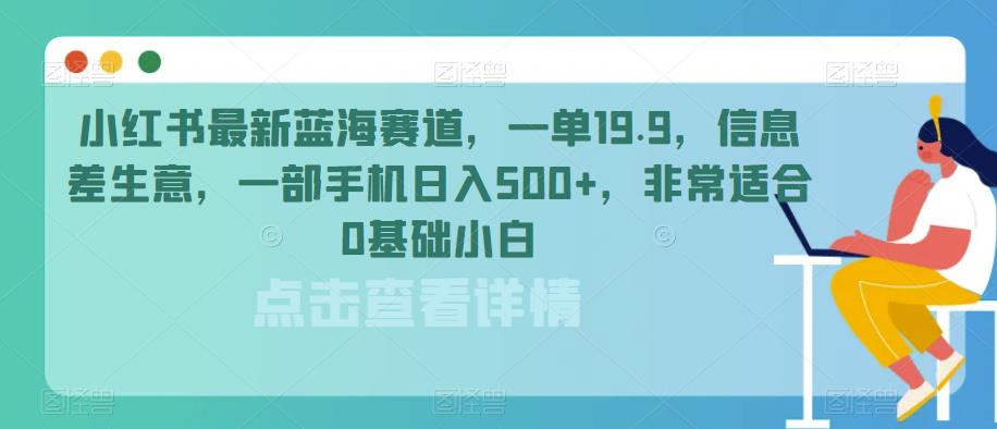 小红书最新蓝海赛道，一单19.9，信息差生意，一部手机日入500+，非常适合0基础小白-七哥资源网 - 全网最全创业项目资源