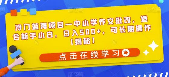 冷门蓝海项目—中小学作文批改，适合新手小白，日入500+，可长期操作-七哥资源网 - 全网最全创业项目资源