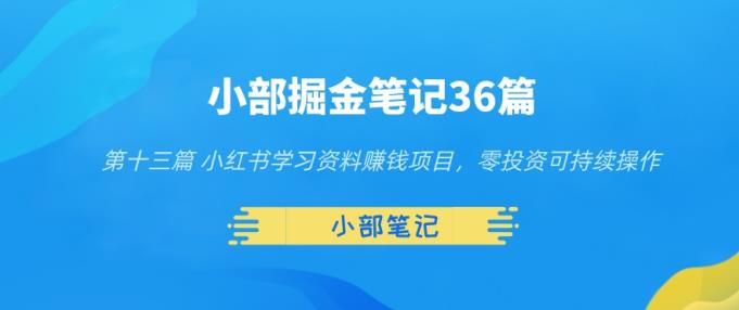 小部掘金笔记36篇第十三篇小红书学习资料赚钱项目，零投资可持续操作-七哥资源网 - 全网最全创业项目资源