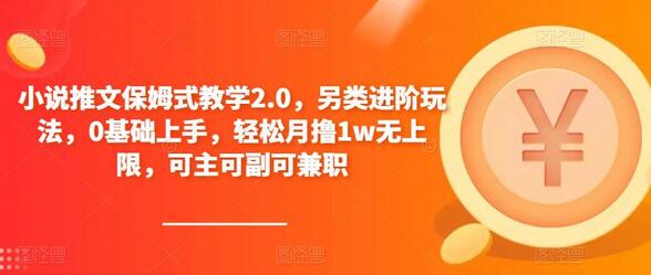 小说推文保姆式教学2.0，另类进阶玩法，0基础上手，轻松月撸1w无上限，可主可副可兼职-七哥资源网 - 全网最全创业项目资源