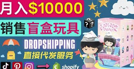 Dropshipping+Shopify推广玩具盲盒赚钱：每单利润率30%,月赚1万美元以上-七哥资源网 - 全网最全创业项目资源