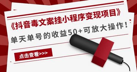 《抖音毒文案挂小程序变现项目》单天单号的收益50+可放大操作！-七哥资源网 - 全网最全创业项目资源