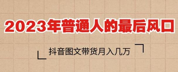 2023年普通人的最后风口，抖音图文带货月入几万，只需一部手机即可操作-七哥资源网 - 全网最全创业项目资源