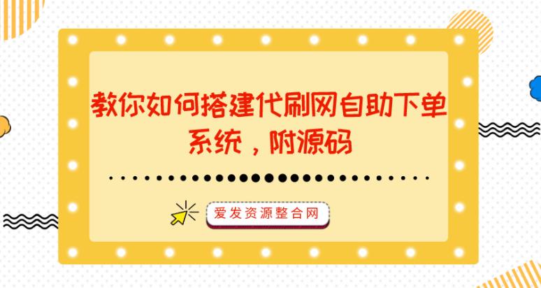 教你如何搭建代刷网自助下单系统，附源码-七哥资源网 - 全网最全创业项目资源