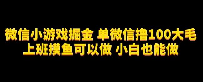 微信小游戏掘金，单微信撸100元大毛，上班摸鱼可以做，小白也能做-七哥资源网 - 全网最全创业项目资源