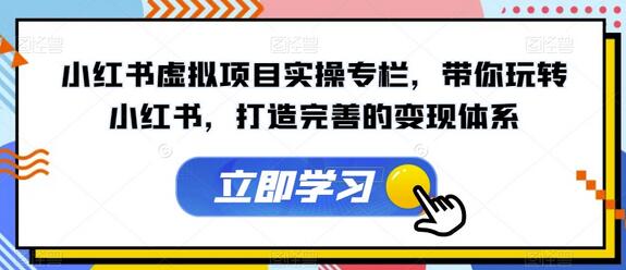 小红书虚拟项目实操专栏，带你玩转小红书，打造完善的变现体系-七哥资源网 - 全网最全创业项目资源