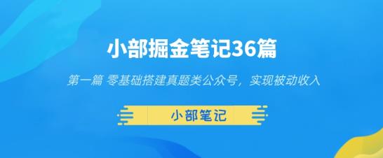 小部掘金笔记36篇第一篇零基础搭建真题类公众号，实现被动收入-七哥资源网 - 全网最全创业项目资源