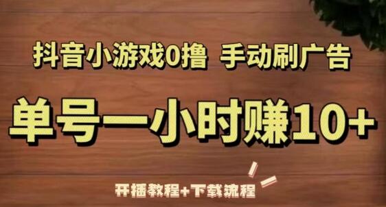 抖音小游戏0撸手动刷广告，单号一小时赚10+（开播教程+下载流程）-七哥资源网 - 全网最全创业项目资源